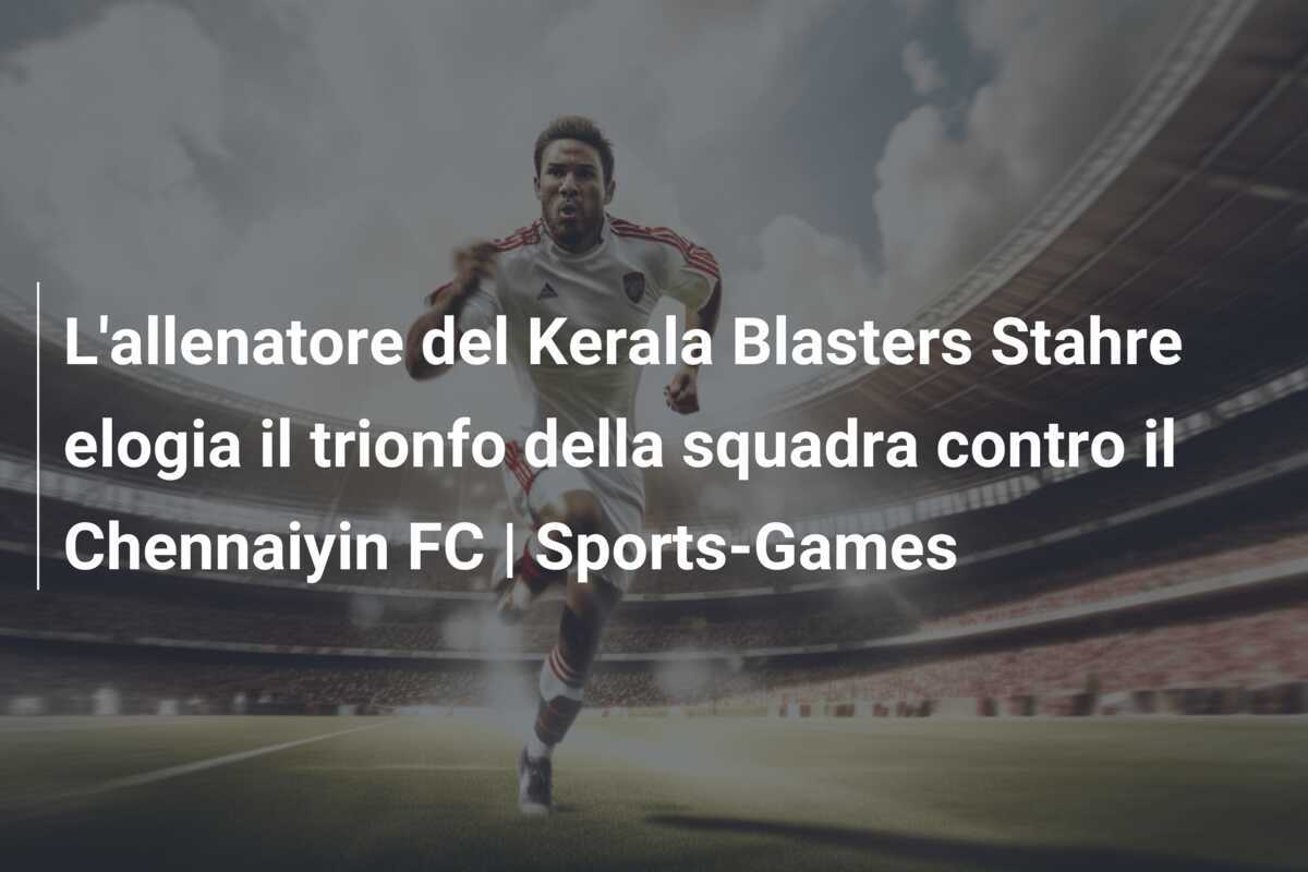 L'allenatore del Kerala Blasters Stahre elogia il trionfo della squadra contro il Chennaiyin FC | Sports-Games
