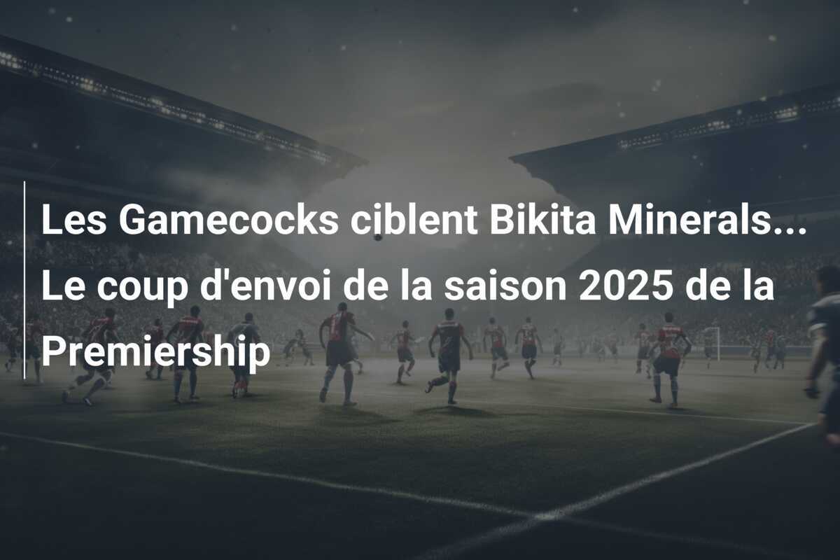 Les Gamecocks ciblent Bikita Minerals... Le coup d'envoi de la saison 2025 de la Premiership