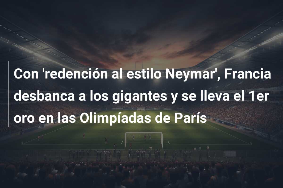 Con ‘redención al estilo Neymar’, Francia desbanca a los gigantes y se lleva el 1er oro en las Olimpíadas de París