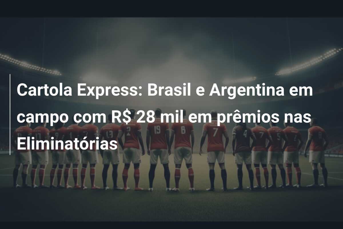 Cartola Express: Brasil e Argentina em campo com R$ 28 mil em prêmios nas Eliminatórias