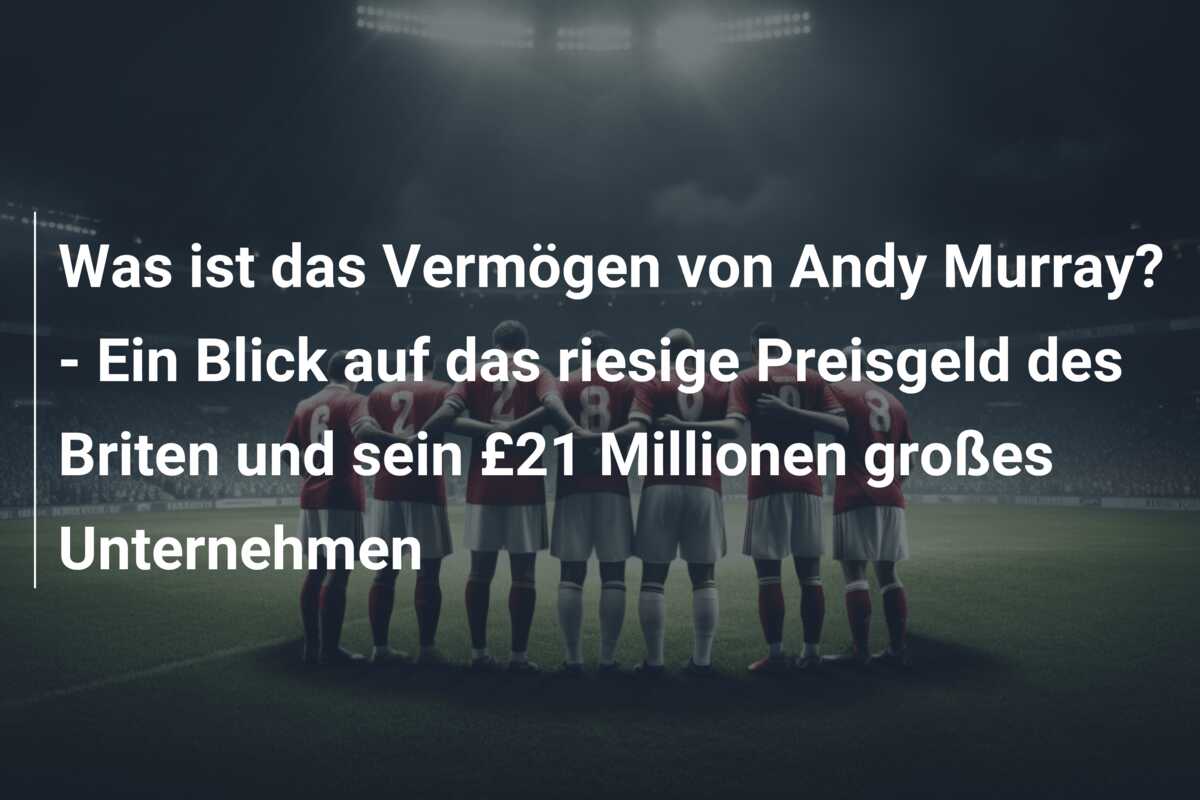 Was ist das Vermögen von Andy Murray? – Ein Blick auf das riesige Preisgeld des Briten und sein £21 Millionen großes Unternehmen