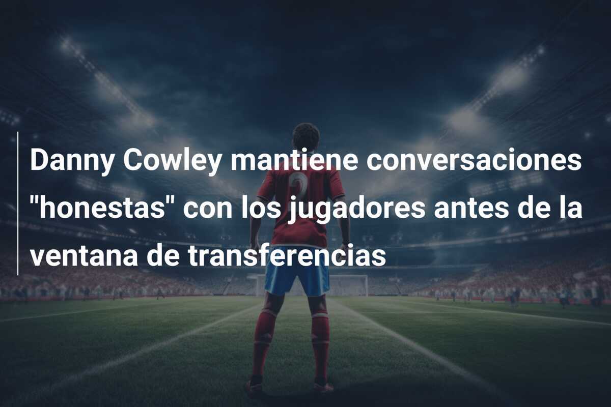 Danny Cowley mantiene conversaciones "honestas" con los jugadores antes de la ventana de transferencias