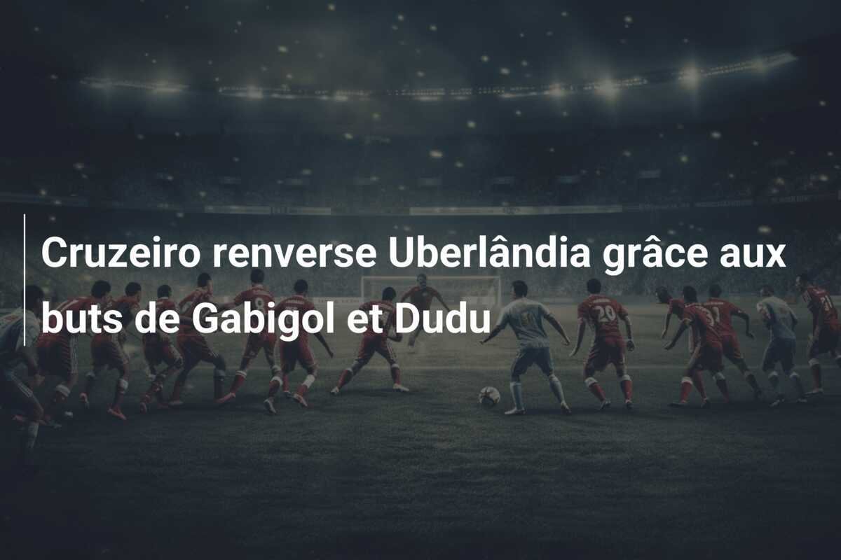 Cruzeiro renverse Uberlândia grâce aux buts de Gabigol et Dudu