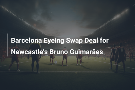 Barcelona Eyeing Swap Deal for Newcastle’s Bruno Guimarães