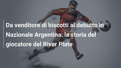 Da venditore di biscotti al debutto in Nazionale Argentina: la storia del giocatore del River Plate