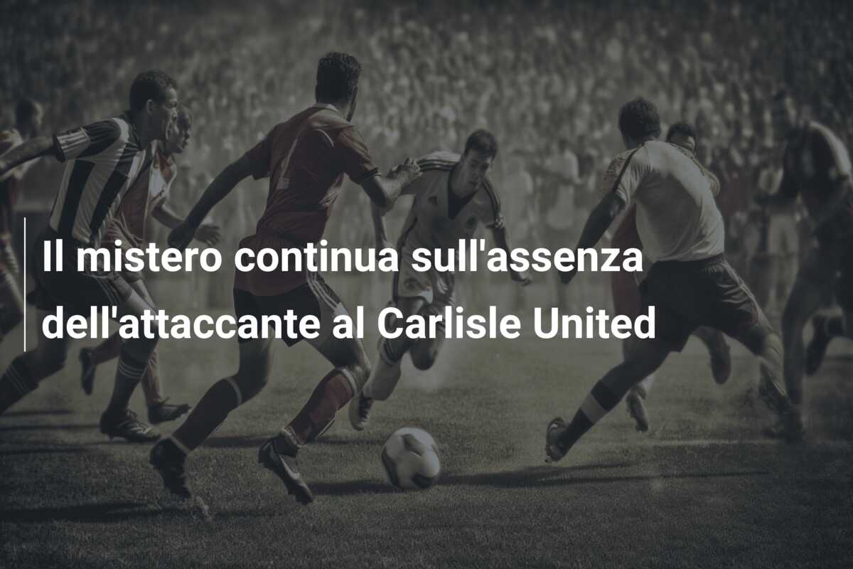 Il mistero continua sull’assenza dell’attaccante al Carlisle United