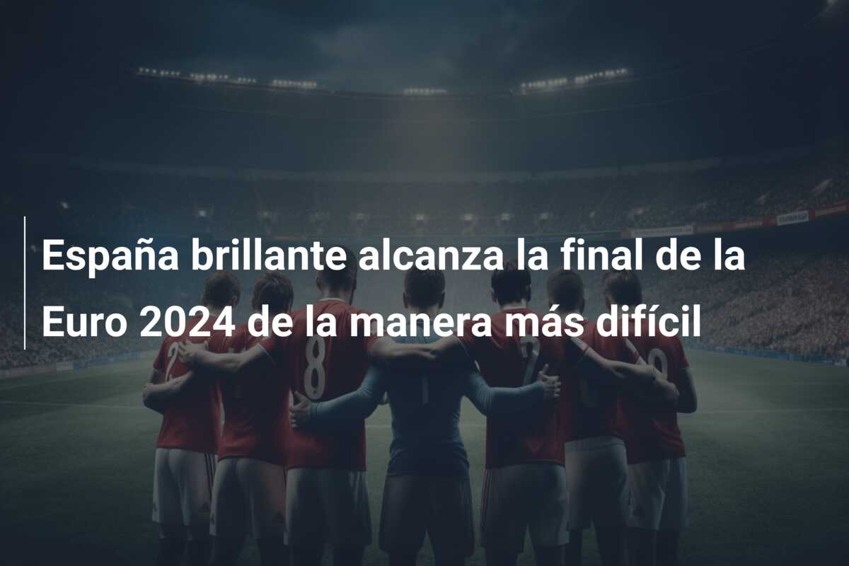 España brillante alcanza la final de la Euro 2024 de la manera más difícil