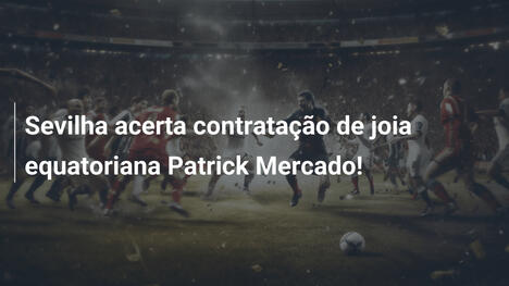 Sevilha acerta contratação de joia equatoriana Patrick Mercado!