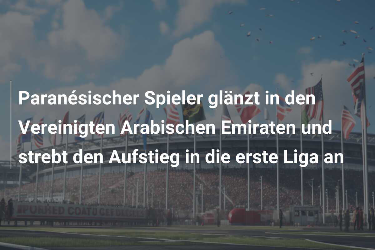 Paranésischer Spieler glänzt in den Vereinigten Arabischen Emiraten und strebt den Aufstieg in die erste Liga an