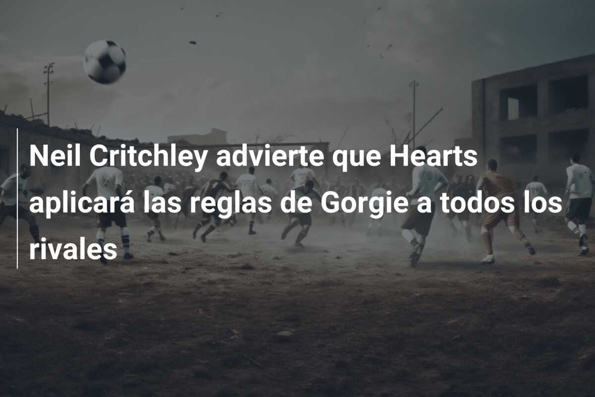 Neil Critchley advierte que Hearts aplicará las reglas de Gorgie a todos los rivales