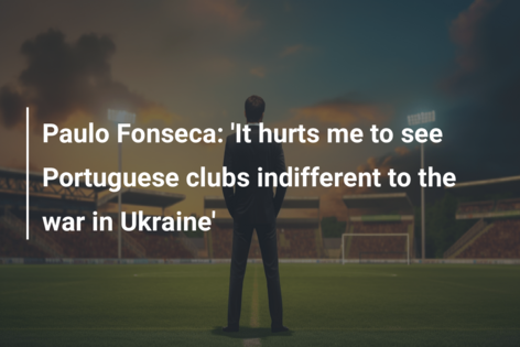 Paulo Fonseca: ‘It hurts me to see Portuguese clubs indifferent to the war in Ukraine’