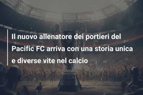 Il nuovo allenatore dei portieri del Pacific FC arriva con una storia unica e diverse vite nel calcio