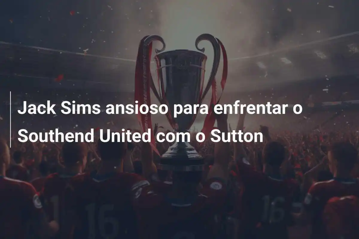 Jack Sims ansioso para enfrentar o Southend United com o Sutton