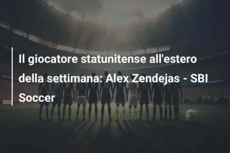 Il giocatore statunitense all’estero della settimana: Alex Zendejas – SBI Soccer