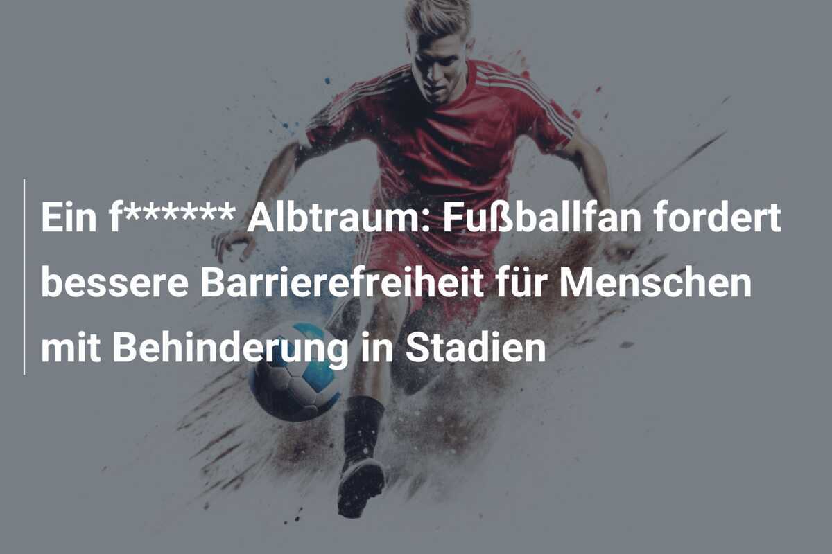 Ein f****** Albtraum: Fußballfan fordert bessere Barrierefreiheit für Menschen mit Behinderung in Stadien