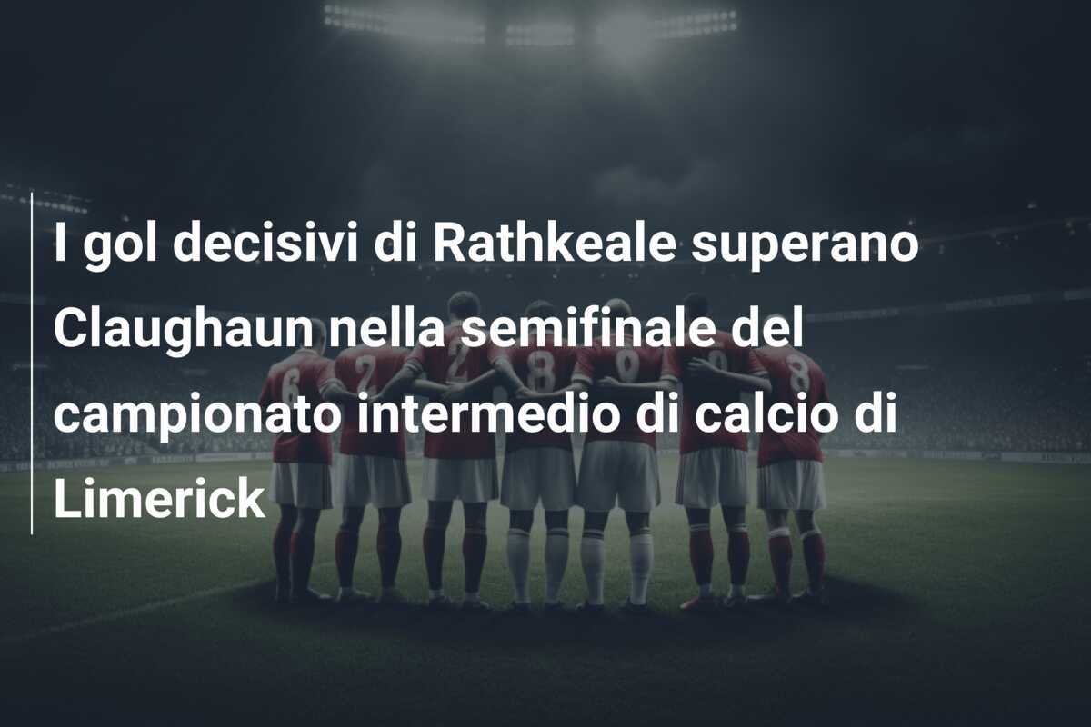 I gol decisivi di Rathkeale superano Claughaun nella semifinale del campionato intermedio di calcio di Limerick