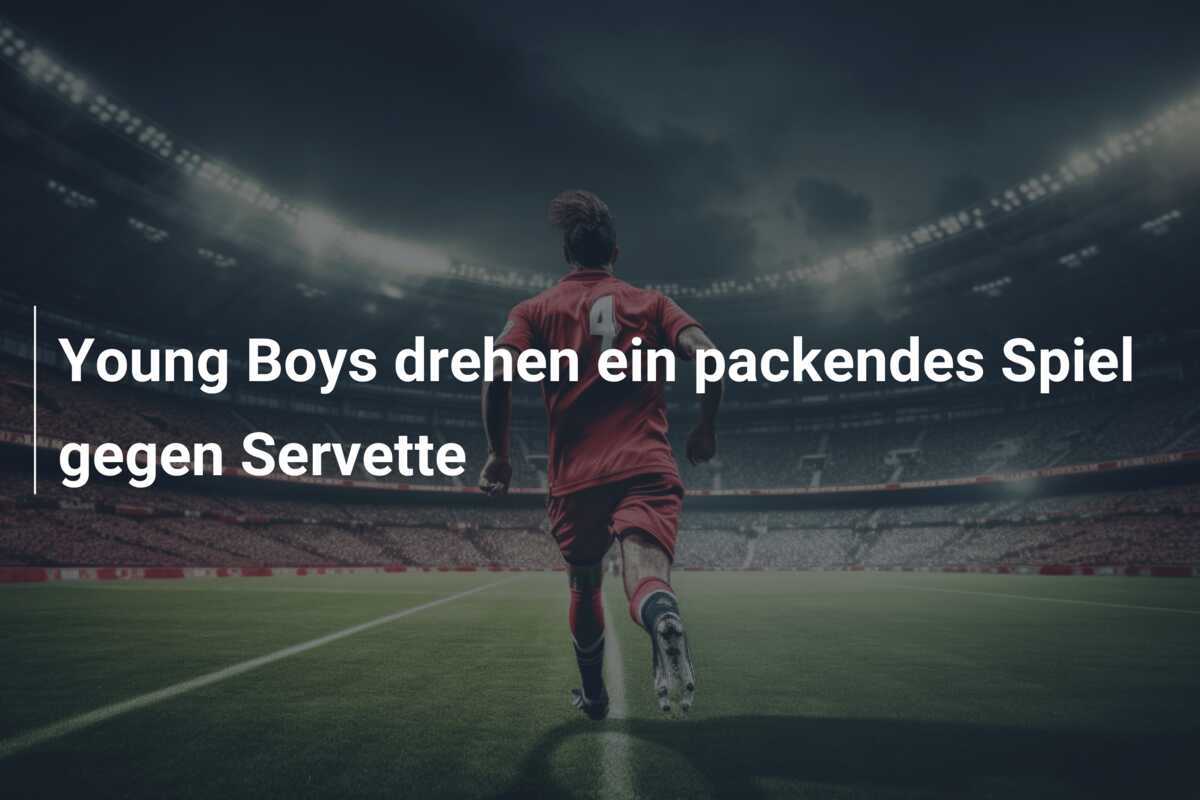 Young Boys drehen ein packendes Spiel gegen Servette