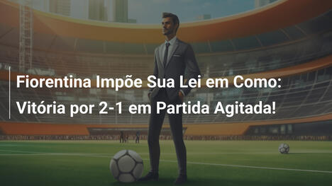 Fiorentina Impõe Sua Lei em Como: Vitória por 2-1 em Partida Agitada!