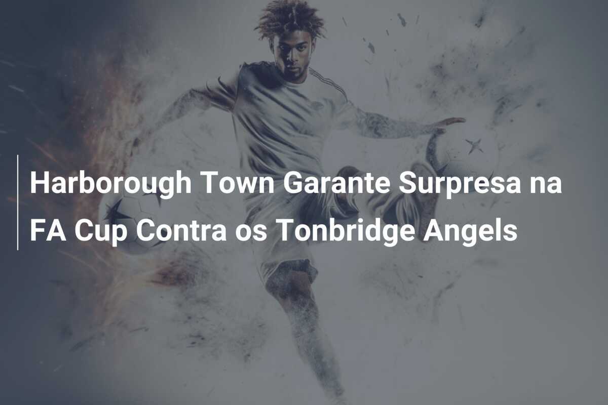 Harborough Town Garante Surpresa na FA Cup Contra os Tonbridge Angels