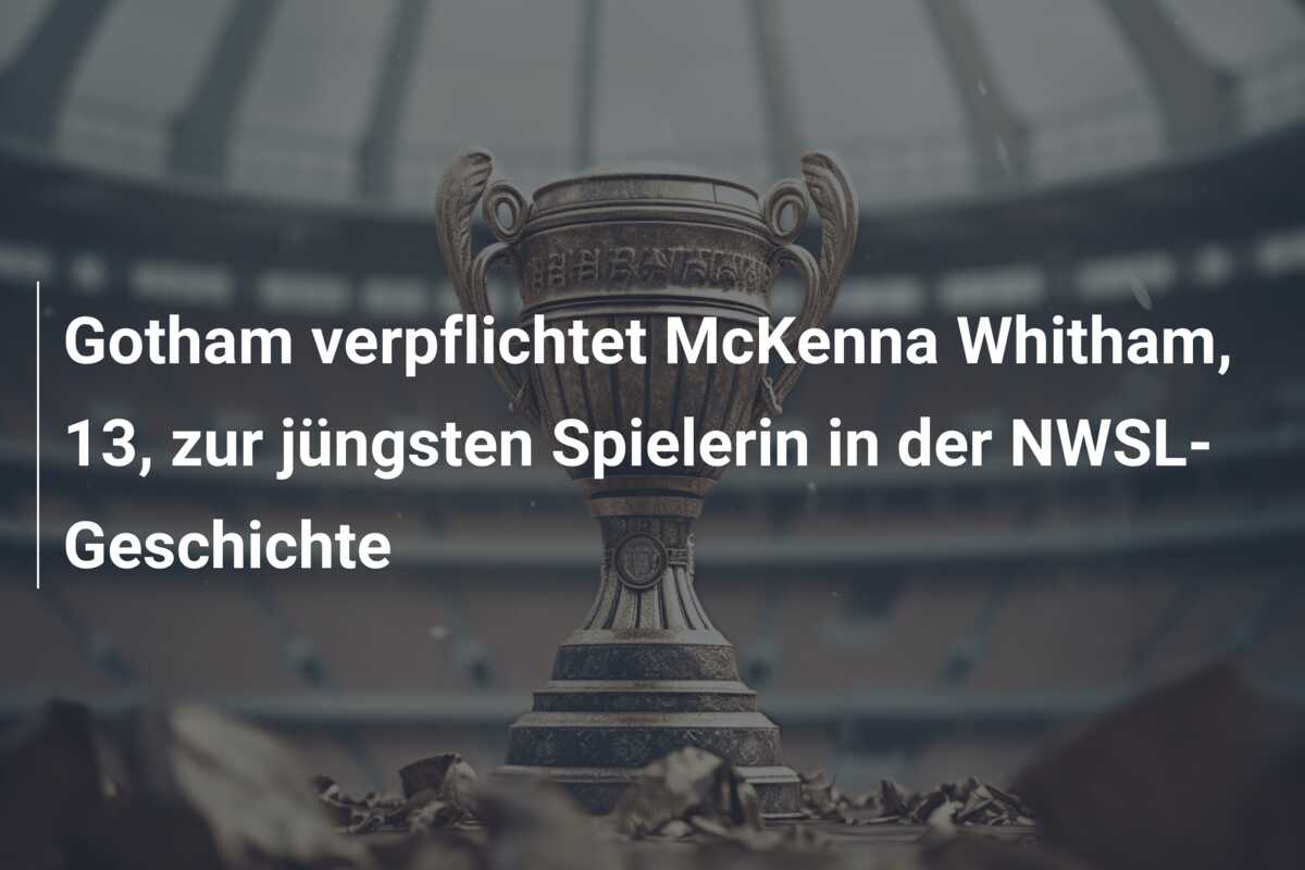 Gotham verpflichtet McKenna Whitham, 13, zur jüngsten Spielerin in der NWSL-Geschichte
