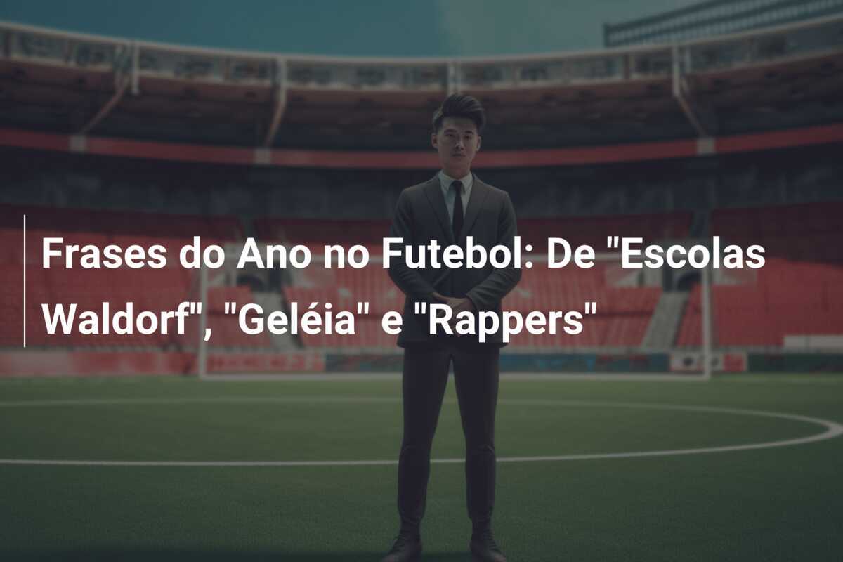 Frases do Ano no Futebol: De "Escolas Waldorf", "Geléia" e "Rappers"
