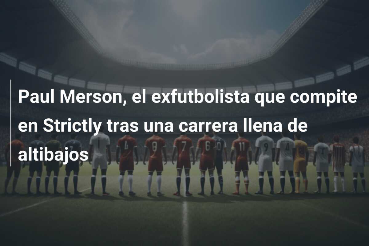 Paul Merson, el exfutbolista que compite en Strictly tras una carrera llena de altibajos