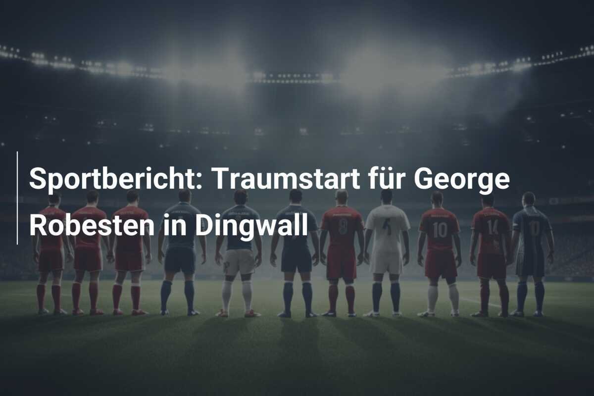 Sportbericht: Traumstart für George Robesten in Dingwall