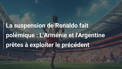La suspension de Ronaldo fait polémique : L'Arménie et l'Argentine prêtes à exploiter le précédent