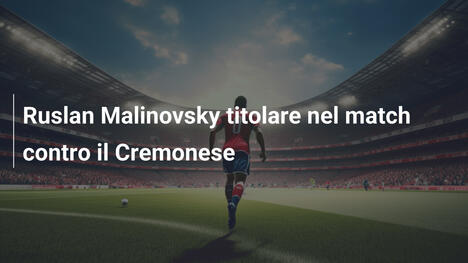 Ruslan Malinovsky titolare nel match contro il Cremonese