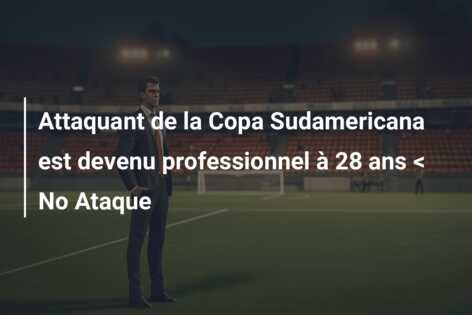 Attaquant de la Copa Sudamericana est devenu professionnel à 28 ans < No Ataque