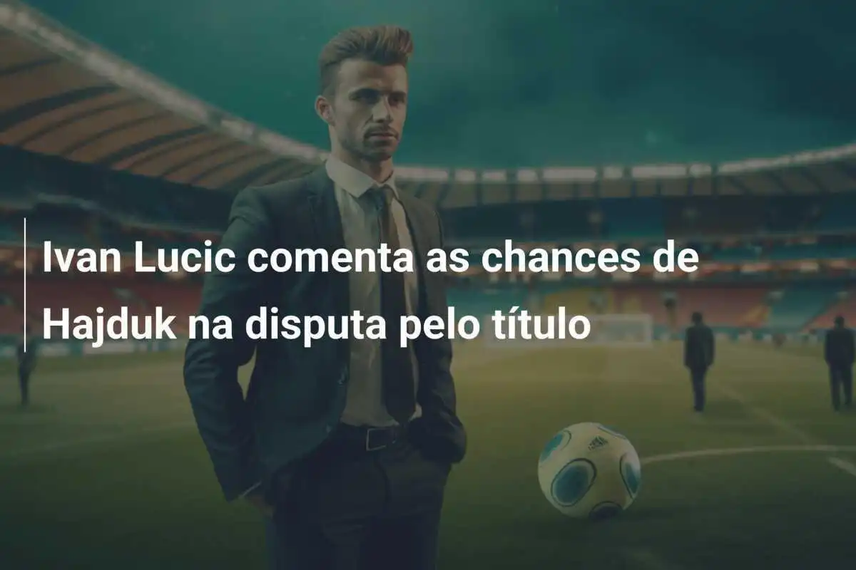 Ivan Lucic comenta as chances de Hajduk na disputa pelo título
