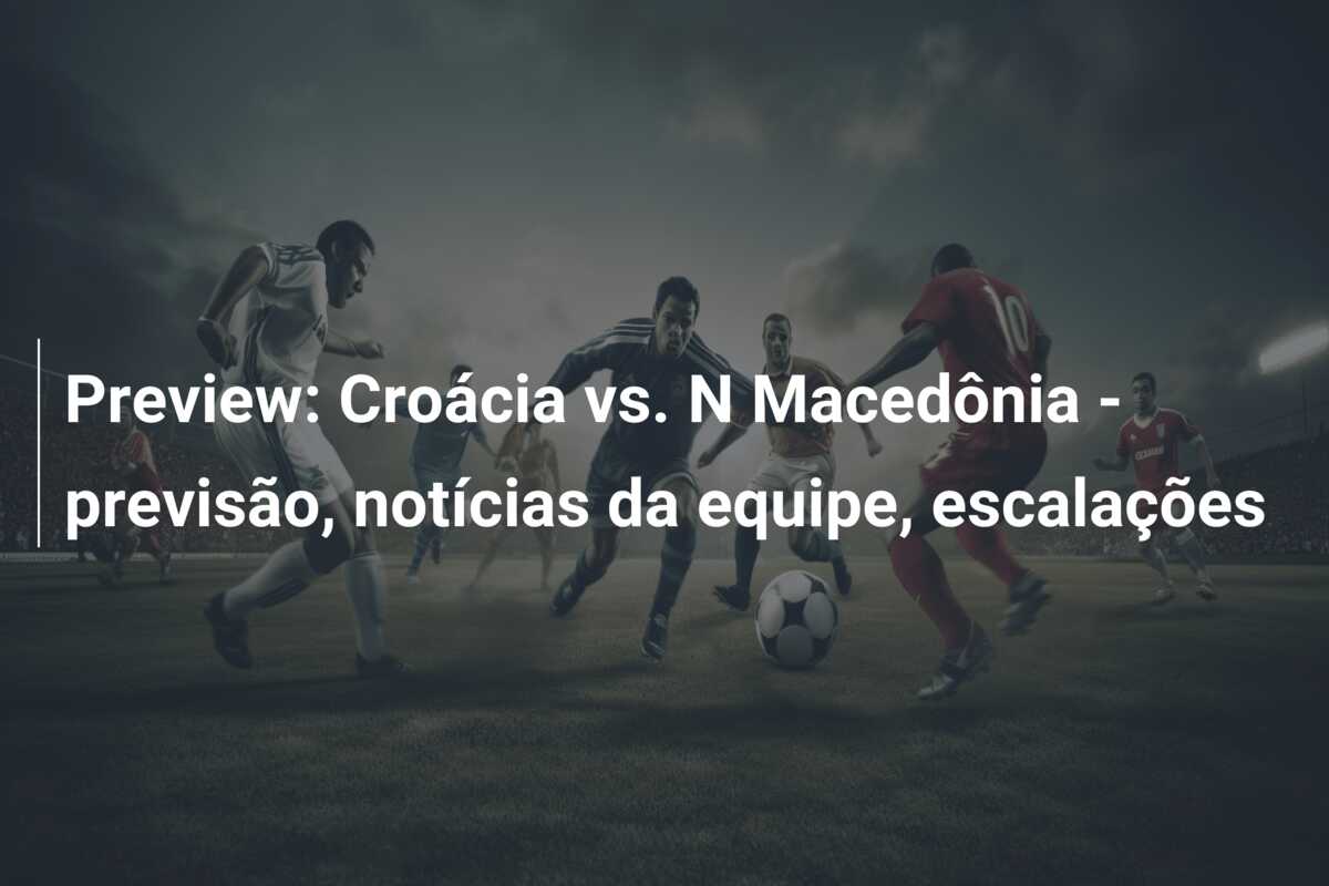 Preview: Croácia vs. N Macedônia – previsão, notícias da equipe, escalações