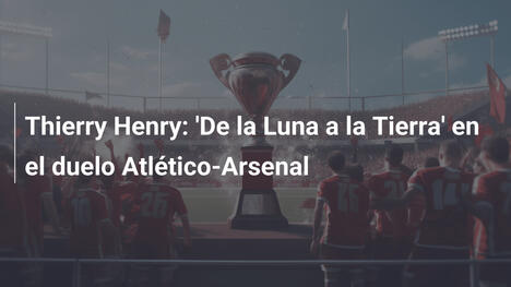 Thierry Henry: 'De la Luna a la Tierra' en el duelo Atlético-Arsenal