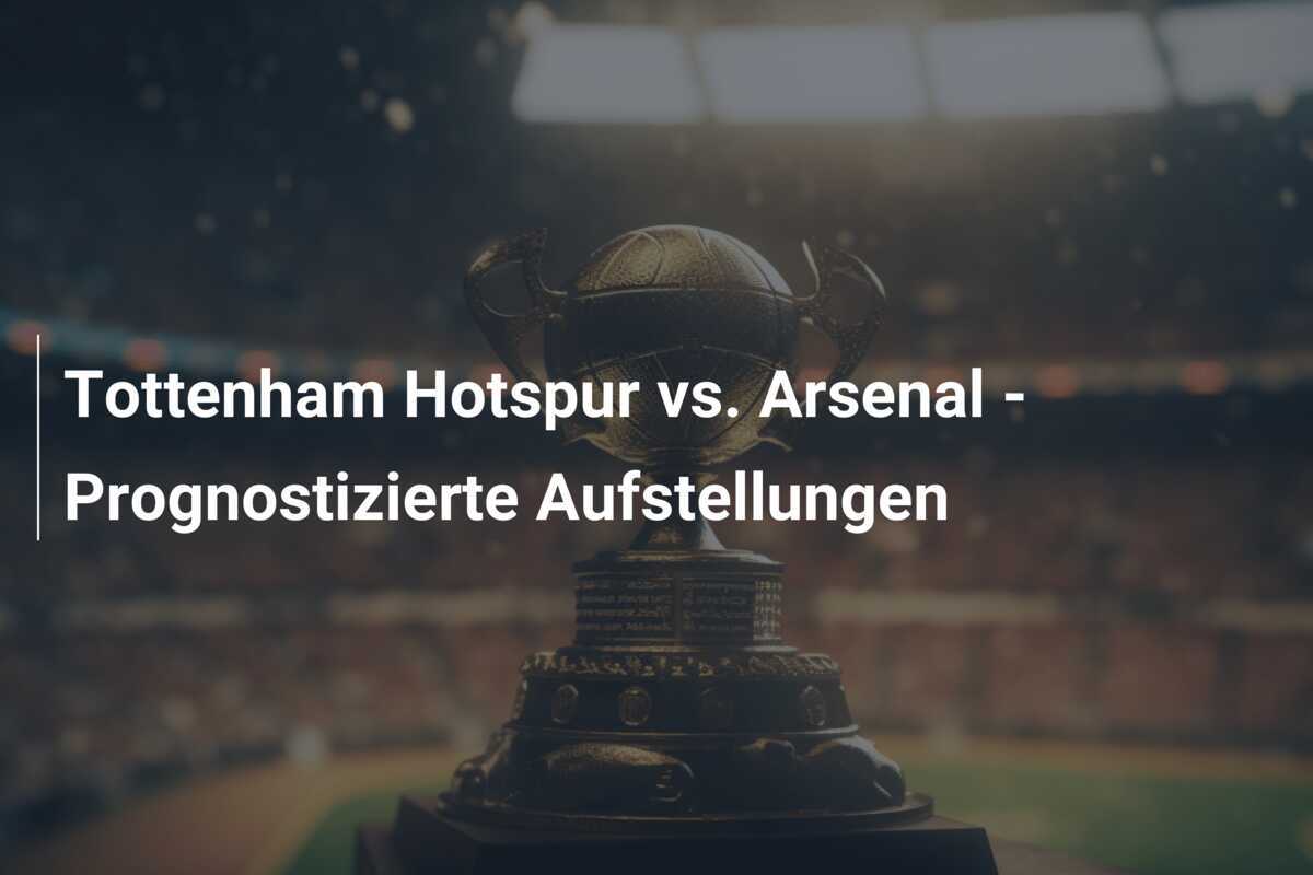 Tottenham Hotspur vs. Arsenal - Prognostizierte Aufstellungen