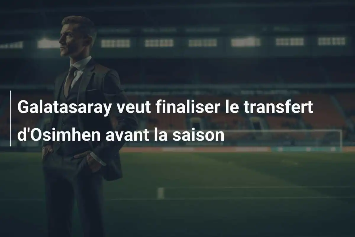Galatasaray veut finaliser le transfert d'Osimhen avant la saison
