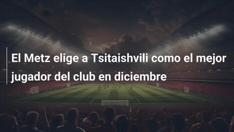 El Metz elige a Tsitaishvili como el mejor jugador del club en diciembre