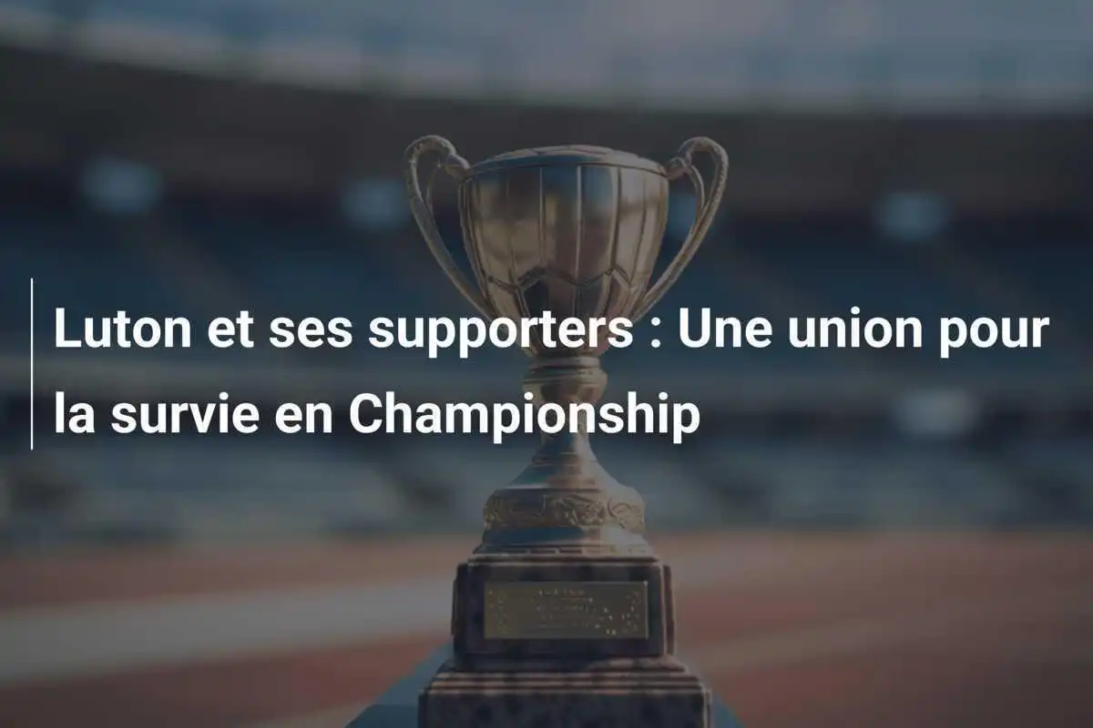 Luton et ses supporters : Une union pour la survie en Championship