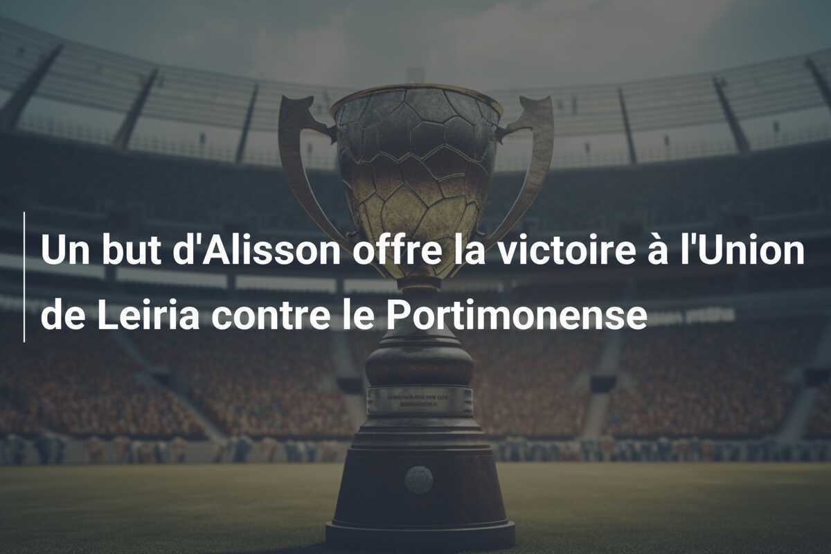 Un but d'Alisson offre la victoire à l'Union de Leiria contre le Portimonense