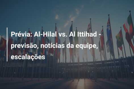 Prévia: Al-Hilal vs. Al Ittihad – previsão, notícias da equipe, escalações