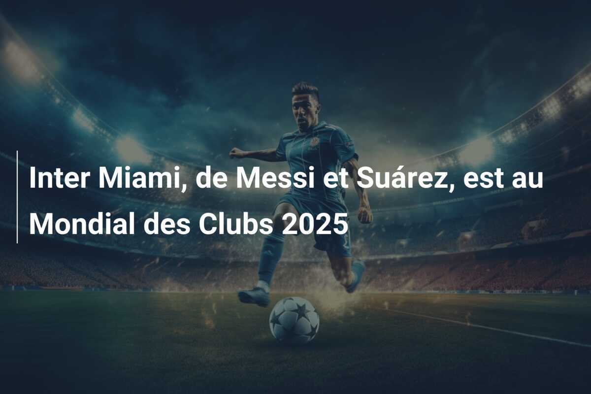 Inter Miami, de Messi et Suárez, est au Mondial des Clubs 2025