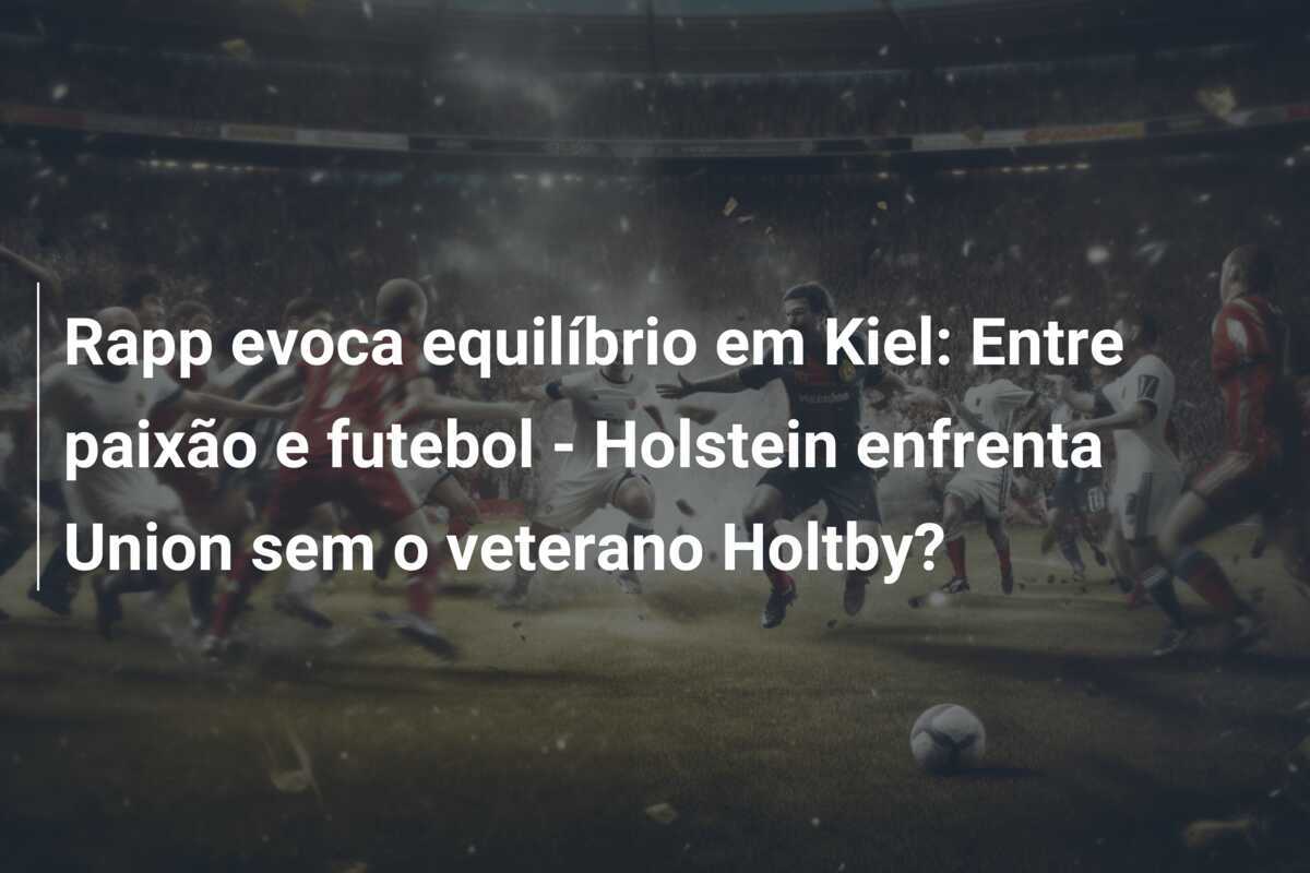Rapp evoca equilíbrio em Kiel: Entre paixão e futebol - Holstein enfrenta Union sem o veterano Holtby?