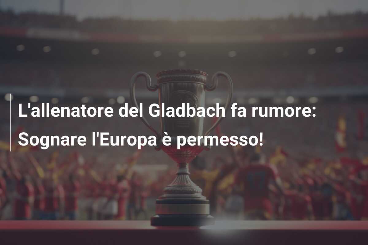 L'allenatore del Gladbach fa rumore: Sognare l'Europa è permesso!