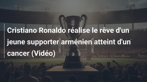 Cristiano Ronaldo réalise le rêve d'un jeune supporter arménien atteint d'un cancer (Vidéo)