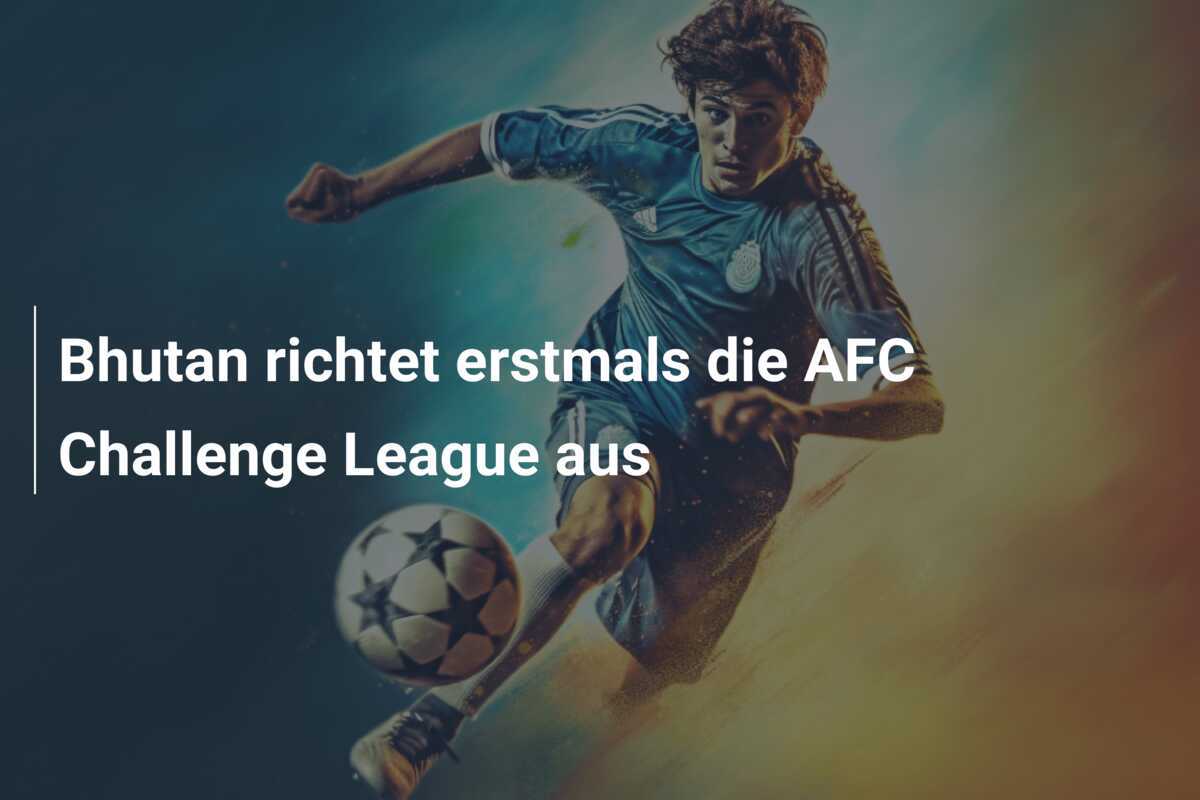 Bhutan richtet erstmals die AFC Challenge League aus