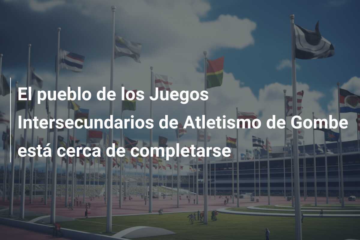 El pueblo de los Juegos Intersecundarios de Atletismo de Gombe está cerca de completarse