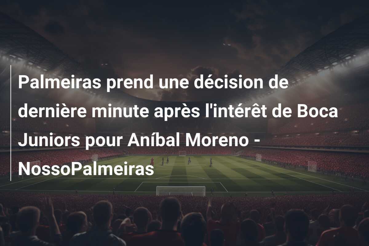 Palmeiras prend une décision de dernière minute après l'intérêt de Boca Juniors pour Aníbal Moreno - NossoPalmeiras