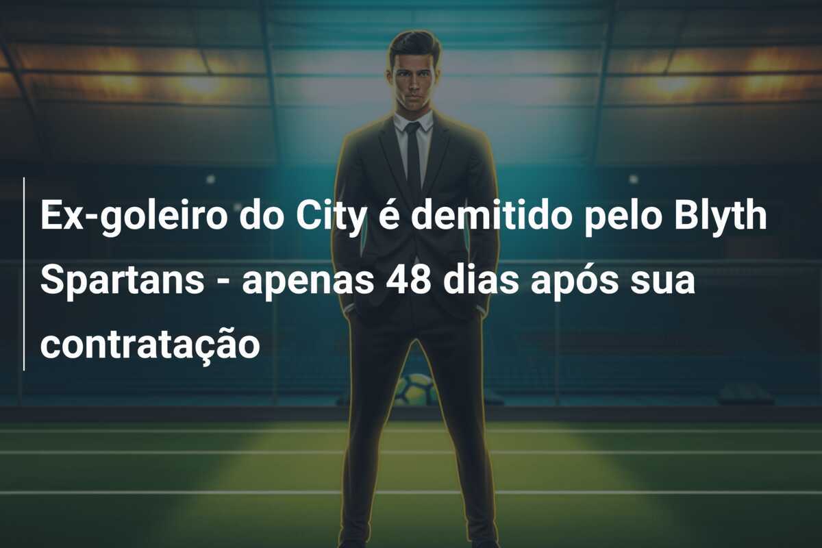 Ex-goleiro do City é demitido pelo Blyth Spartans - apenas 48 dias após sua contratação