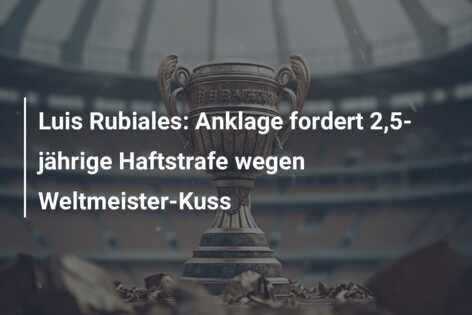 Luis Rubiales: Anklage fordert 2,5-jährige Haftstrafe wegen Weltmeister-Kuss