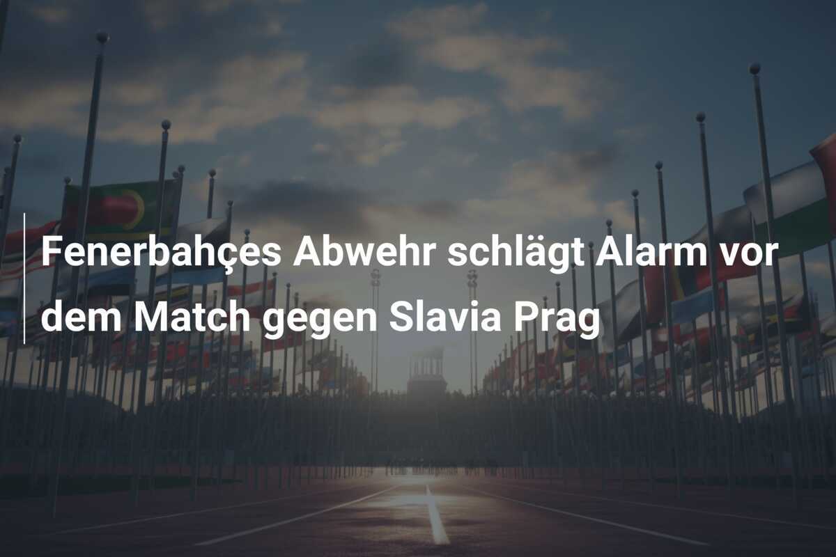 Fenerbahçes Abwehr schlägt Alarm vor dem Match gegen Slavia Prag