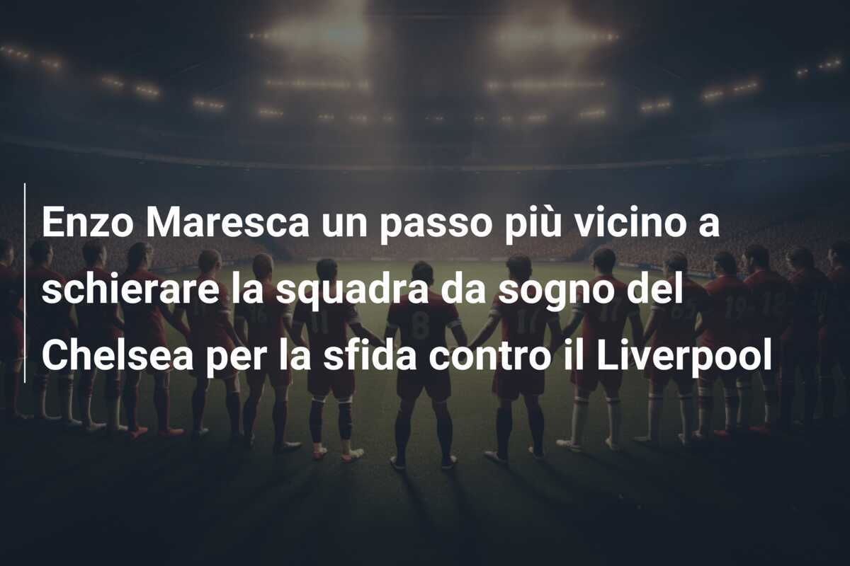 Enzo Maresca un passo più vicino a schierare la squadra da sogno del Chelsea per la sfida contro il Liverpool